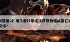 《遺跡2》屠殺者紋章戒指獲得方法攻略  戒指在哪獲得??？